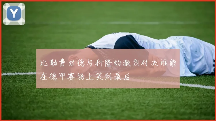 比勒费尔德与科隆的激烈对决谁能在德甲赛场上笑到最后