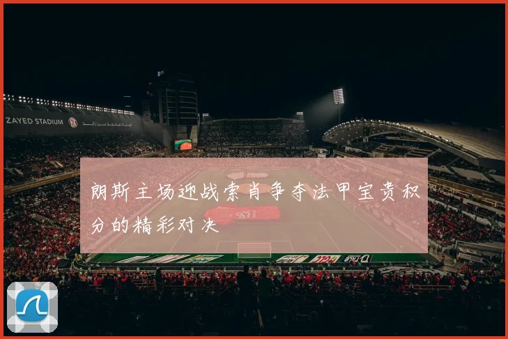朗斯主场迎战索肖争夺法甲宝贵积分的精彩对决