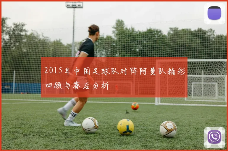 2015年中国足球队对阵阿曼队精彩回顾与赛后分析