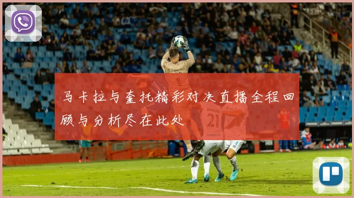 马卡拉与奎托精彩对决直播全程回顾与分析尽在此处