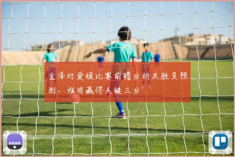 金泽对爱媛比赛前瞻分析及胜负预测，谁将赢得关键三分